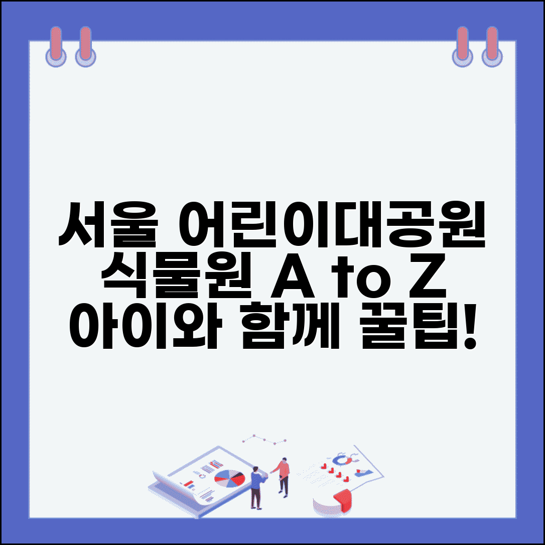 서울 어린이대공원 식물원 관람 포인트 | 테마별 식물과 체험 활동