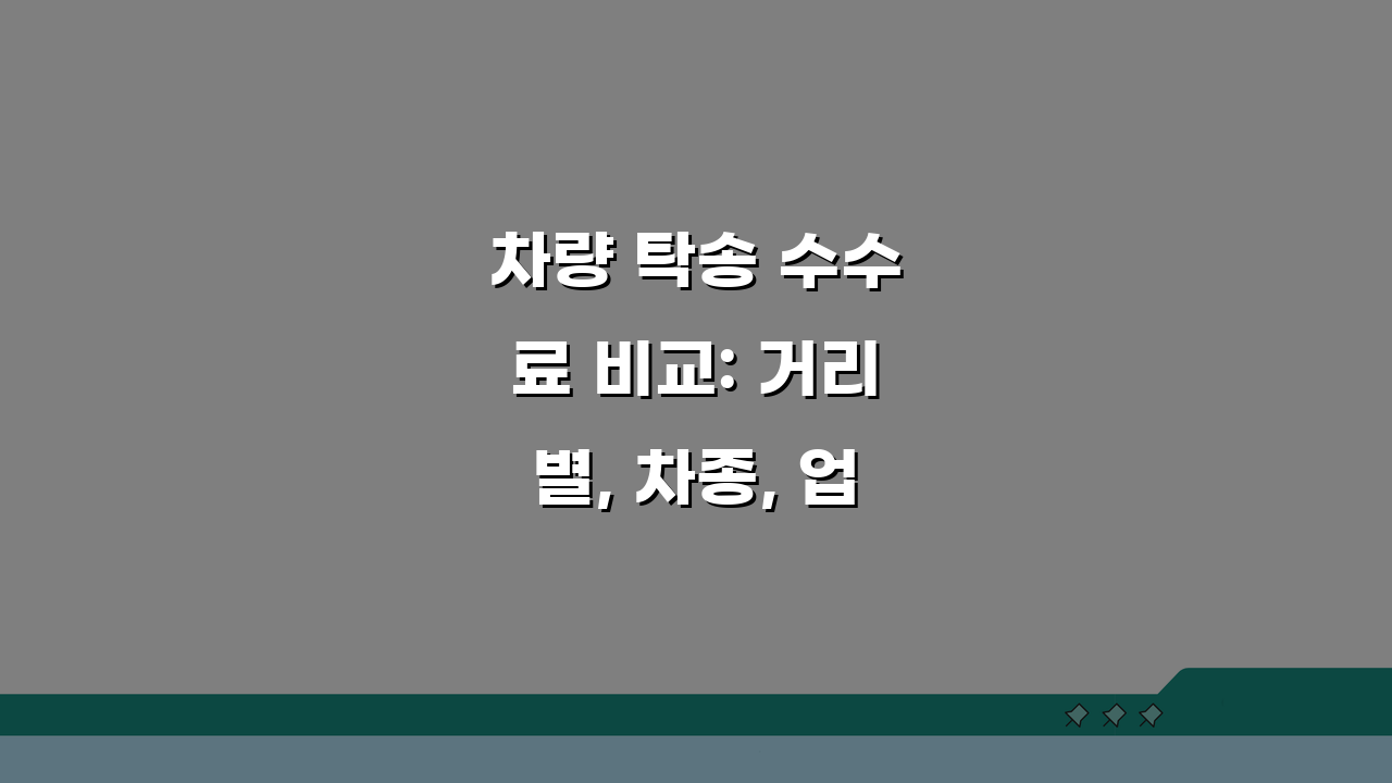 차량 탁송 수수료 비교: 거리별, 차종, 업체별 핵심 정리