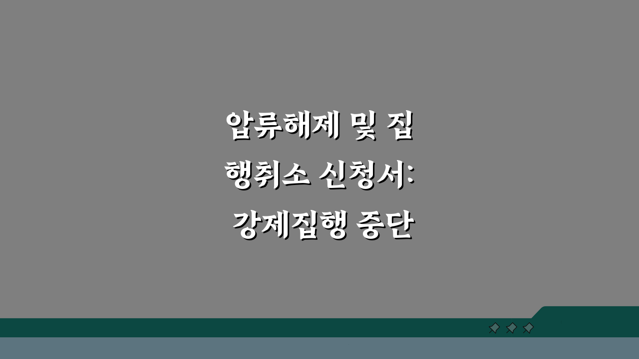 압류해제 및 집행취소 신청서: 강제집행 중단 해제 신청법 A to Z