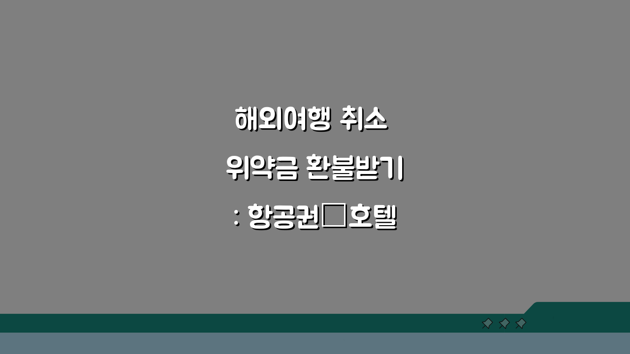 해외여행 취소 위약금 환불받기: 항공권·호텔 취소 수수료, 여행사 분쟁 해결 꿀팁