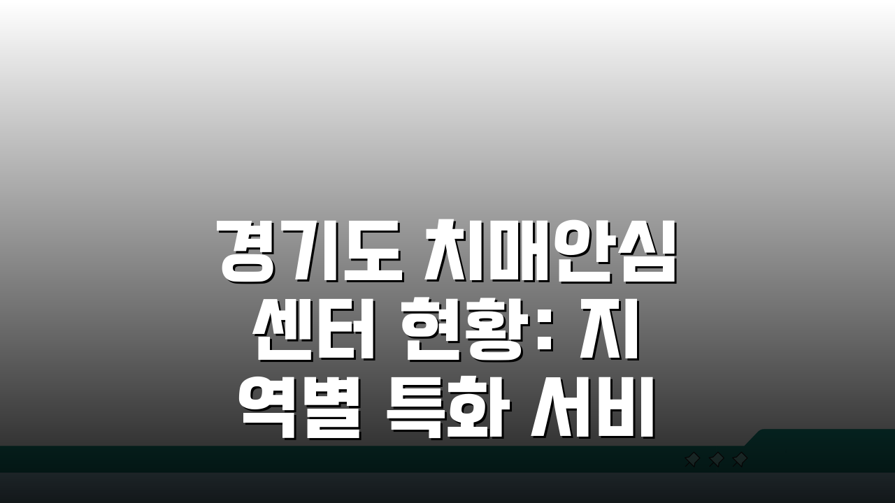 경기도 치매안심센터 현황: 지역별 특화 서비스 5가지 비교