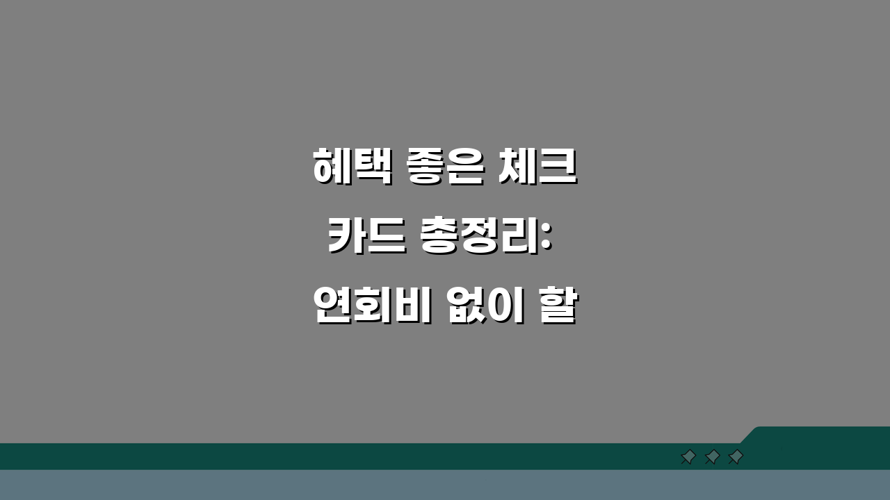 혜택 좋은 체크카드 총정리: 연회비 없이 할인 많은 카드 7가지 추천