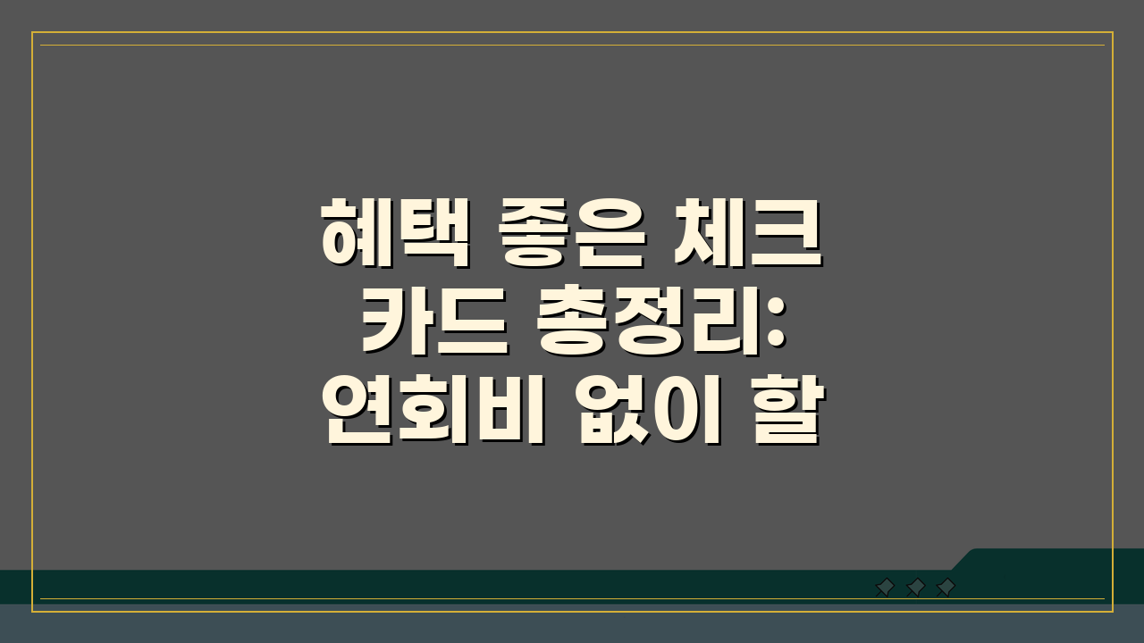 혜택 좋은 체크카드 총정리: 연회비 없이 할인 많은 카드 7가지 추천