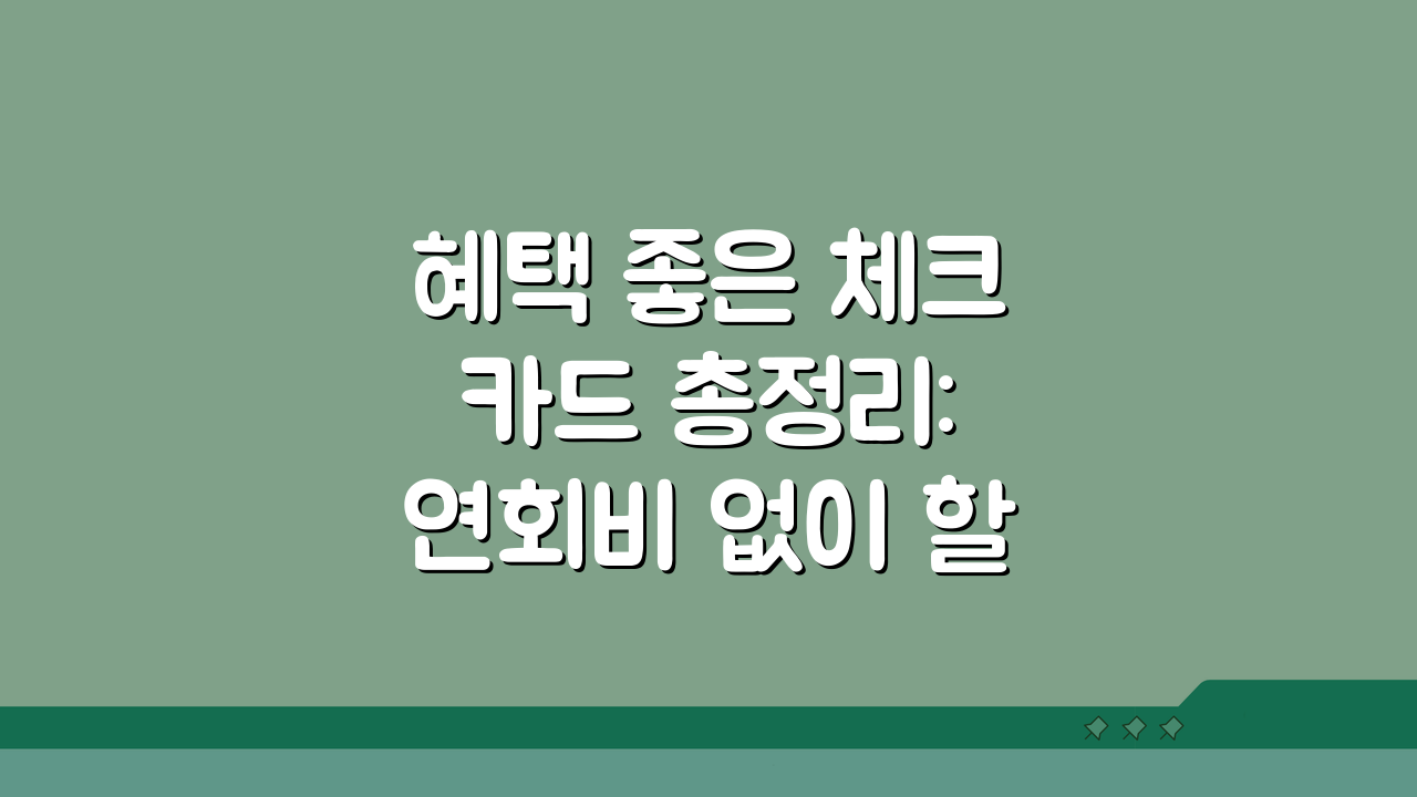 혜택 좋은 체크카드 총정리: 연회비 없이 할인 많은 카드 7가지 추천