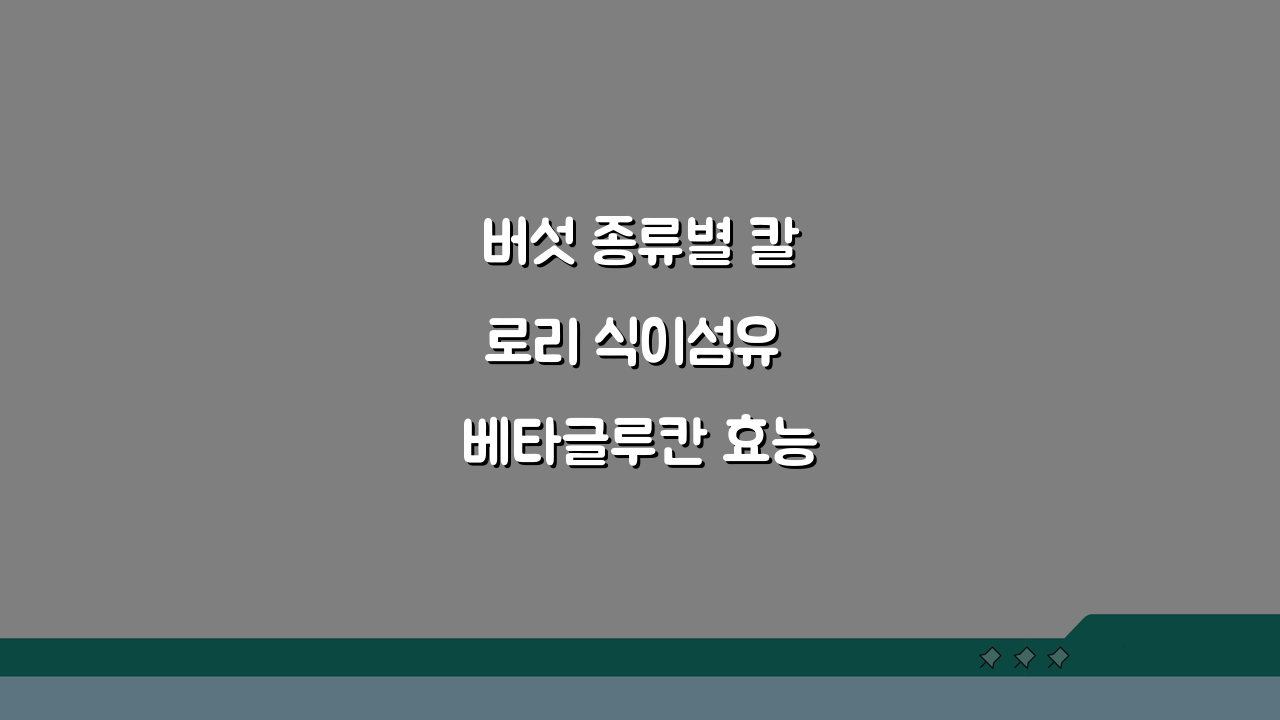 버섯 종류별 칼로리 식이섬유 베타글루칸 효능표: 똑똑한 건강 관리 비법