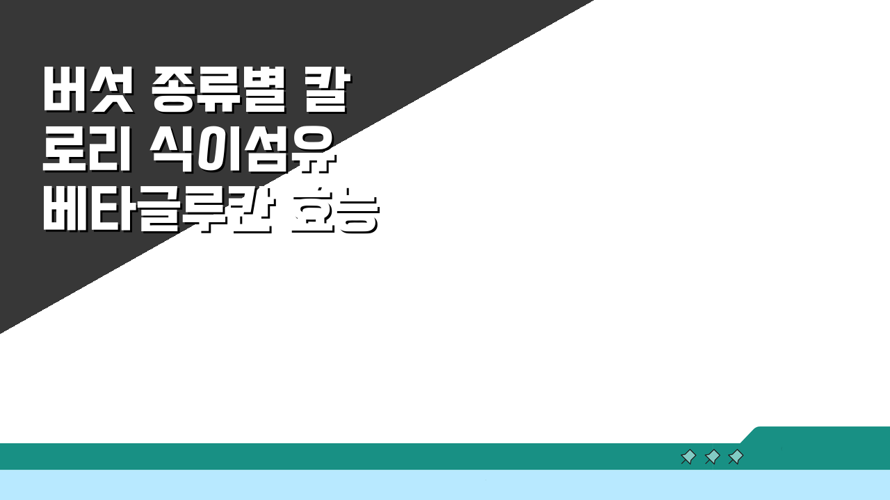 버섯 종류별 칼로리 식이섬유 베타글루칸 효능표: 똑똑한 건강 관리 비법