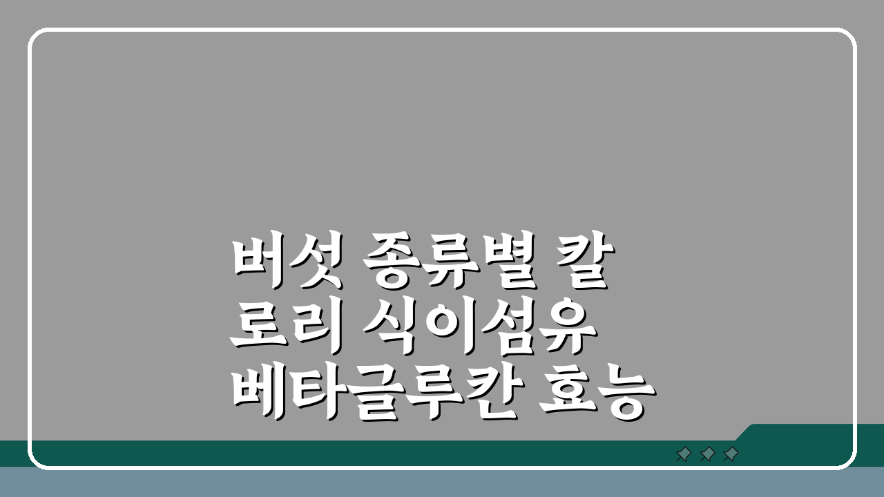 버섯 종류별 칼로리 식이섬유 베타글루칸 효능표: 똑똑한 건강 관리 비법