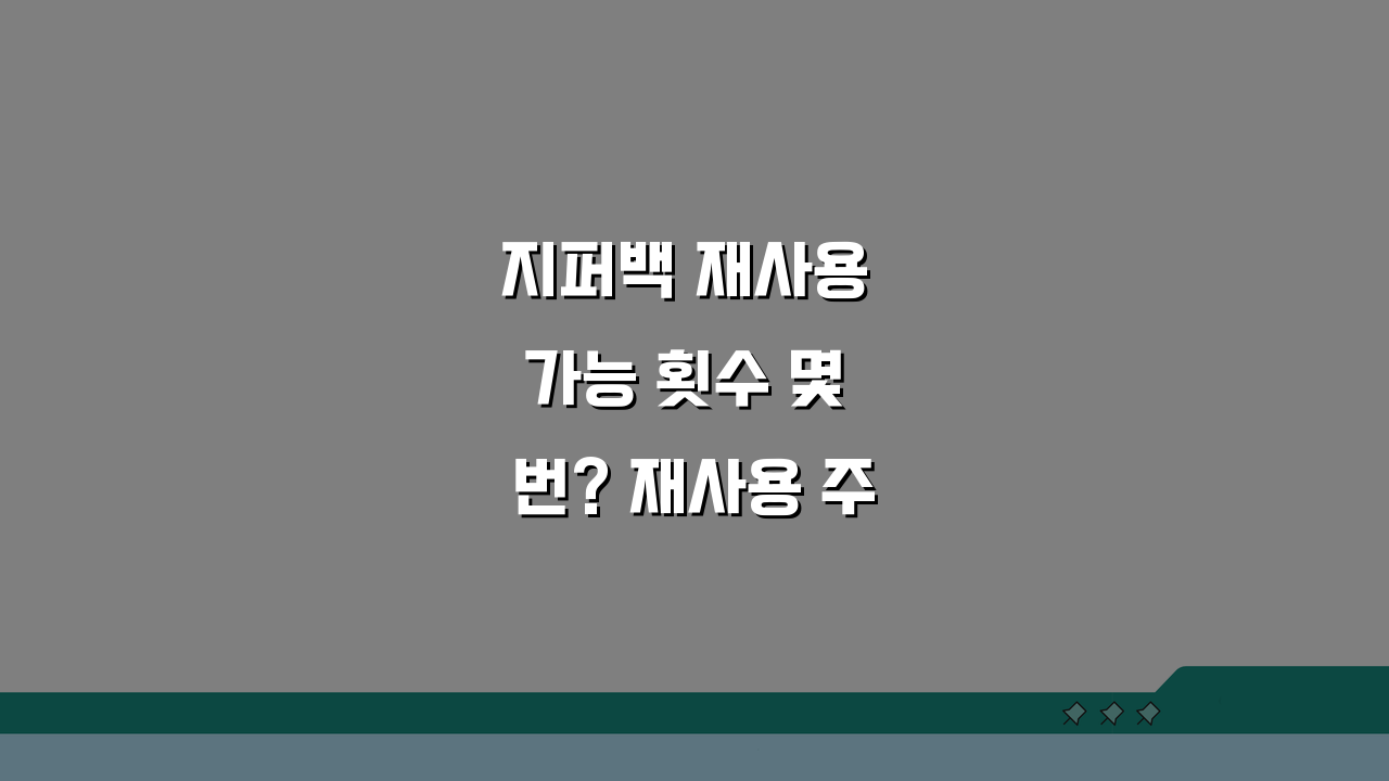 지퍼백 재사용 가능 횟수 몇 번? 재사용 주기 A to Z
