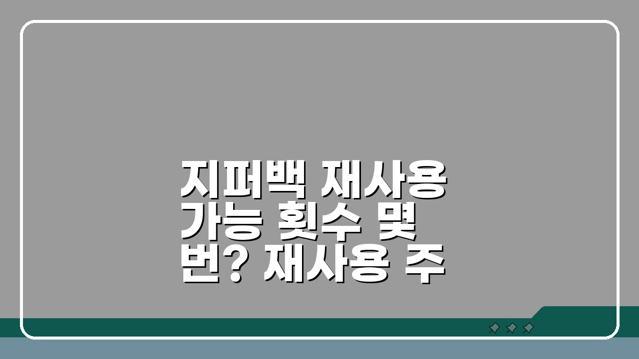 지퍼백 재사용 가능 횟수 몇 번? 재사용 주기 A to Z