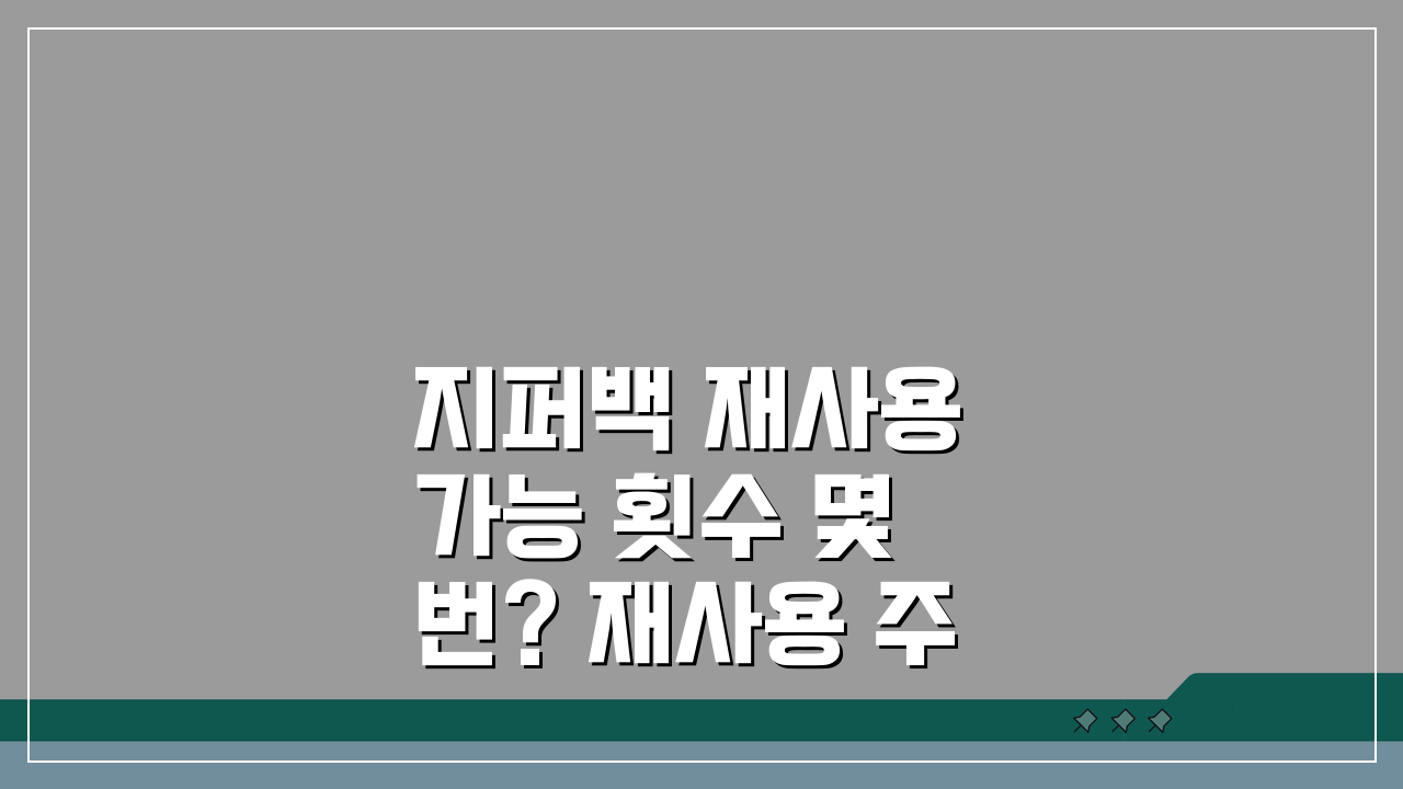 지퍼백 재사용 가능 횟수 몇 번? 재사용 주기 A to Z