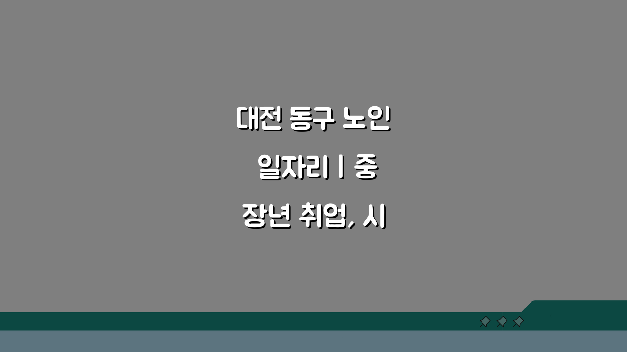 대전 동구 노인 일자리 | 중장년 취업, 시니어 알바, 공공근로, 복지관 5가지 활용법