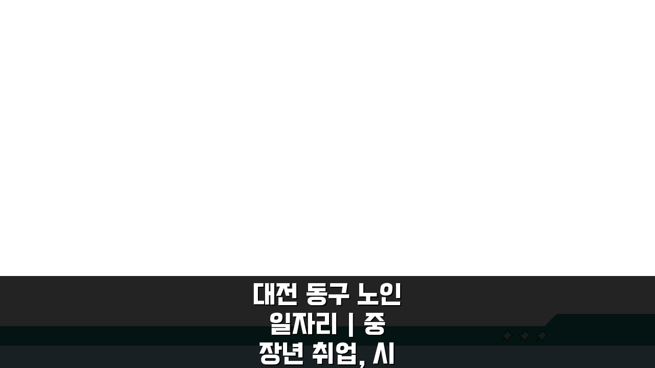 대전 동구 노인 일자리 | 중장년 취업, 시니어 알바, 공공근로, 복지관 5가지 활용법