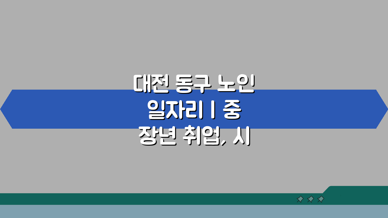 대전 동구 노인 일자리 | 중장년 취업, 시니어 알바, 공공근로, 복지관 5가지 활용법