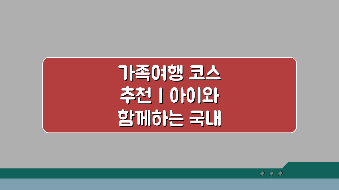 가족여행 코스 추천 | 아이와 함께하는 국내 여행지 BEST 5