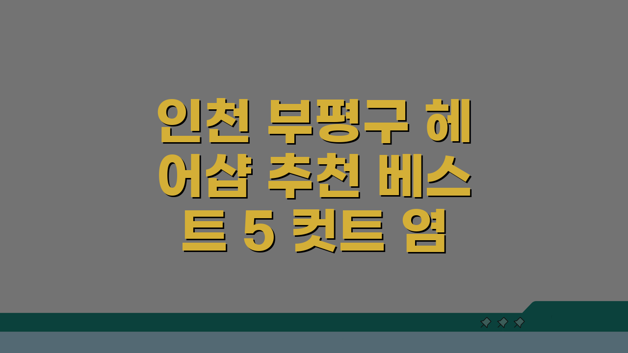 인천 부평구 헤어샵 추천 베스트 5 컷트 염색 펌 가격비교 후기 총정리