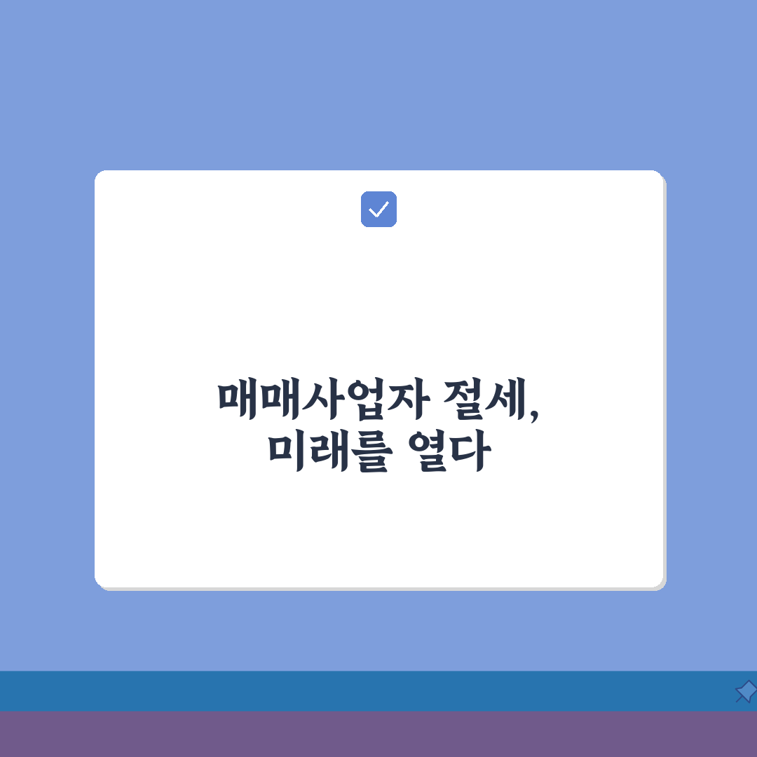 매매사업자 양도세 혜택 | 부동산 매매업 등록과 세금 절세법 완벽가이드: 7가지 핵심 전략