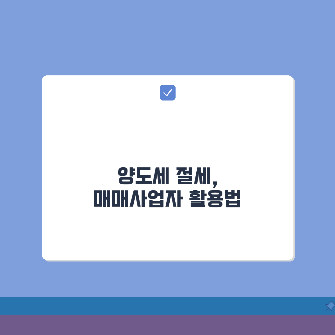 매매사업자 양도세 혜택 | 부동산 매매업 등록과 세금 절세법 완벽가이드: 7가지 핵심 전략