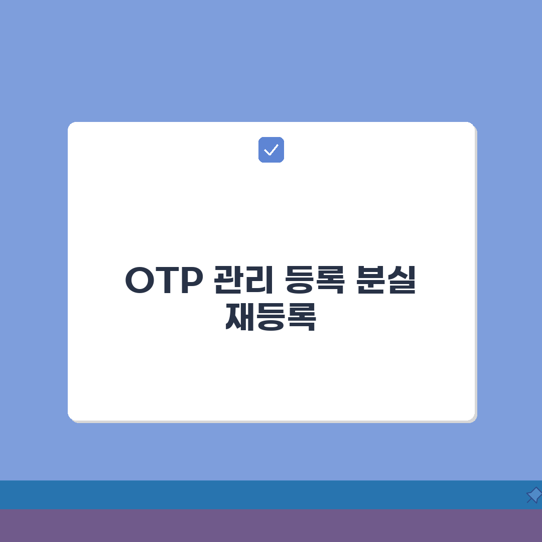 OTP 일련번호 관리 | 등록정보/분실대비 + 재등록 절차안내 완벽가이드: 7가지 핵심 총